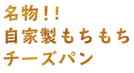 名物！自家製もちもちチーズパン