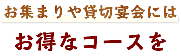 お集まりや貸切宴会にはお得なコースを